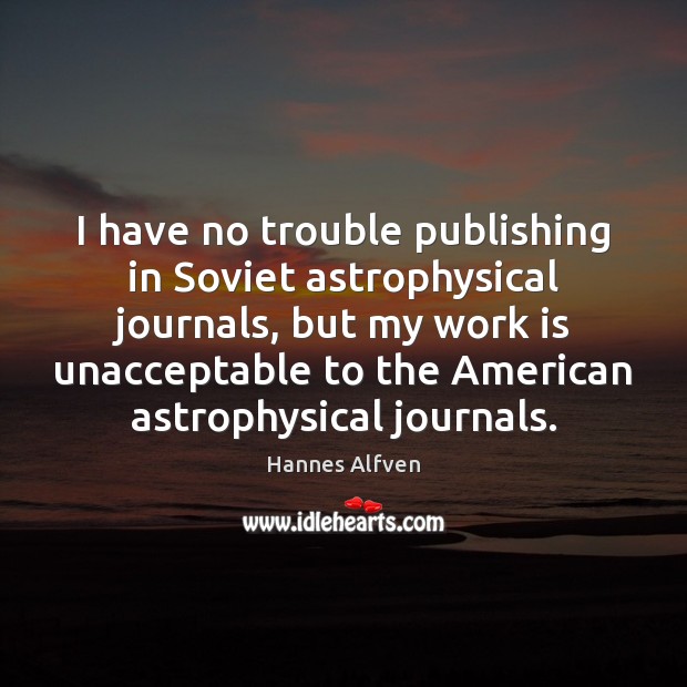 I have no trouble publishing in Soviet astrophysical journals, but my work Hannes Alfven Picture Quote