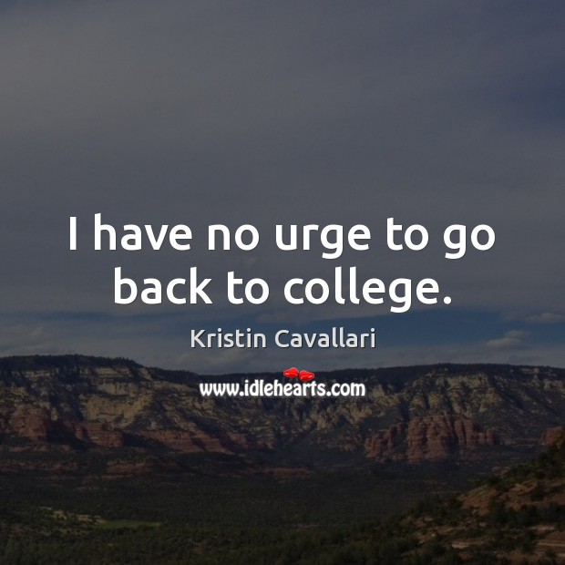 I have no urge to go back to college. Kristin Cavallari Picture Quote