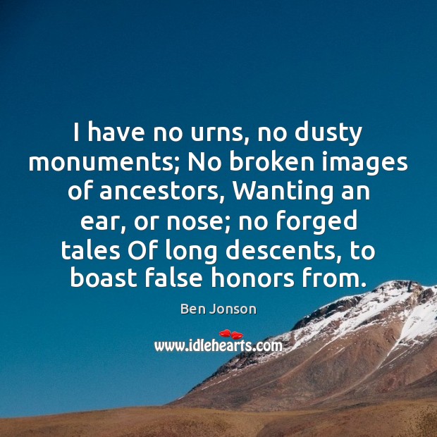 I have no urns, no dusty monuments; No broken images of ancestors, Ben Jonson Picture Quote
