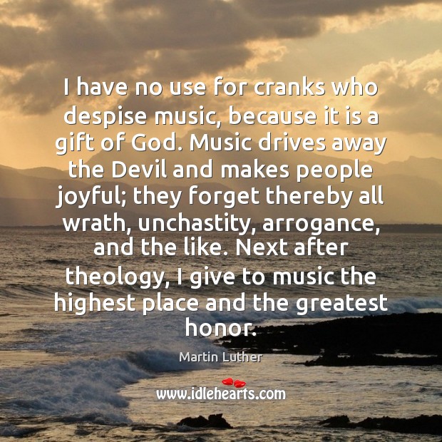 I have no use for cranks who despise music, because it is Martin Luther Picture Quote