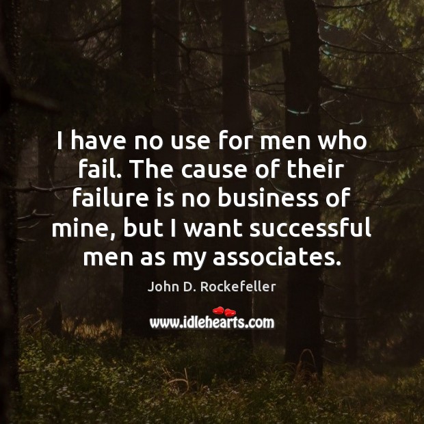 I have no use for men who fail. The cause of their John D. Rockefeller Picture Quote