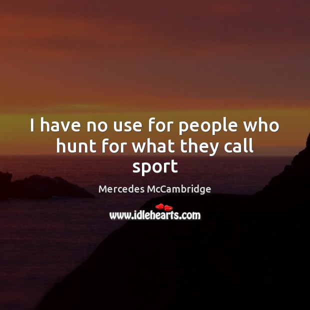 I have no use for people who hunt for what they call sport Mercedes McCambridge Picture Quote