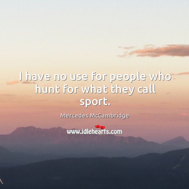 I have no use for people who hunt for what they call sport. Image