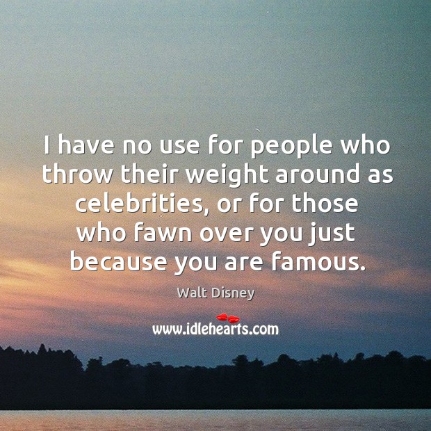 I have no use for people who throw their weight around as celebrities Walt Disney Picture Quote