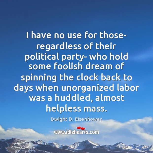 I have no use for those- regardless of their political party- who Dwight D. Eisenhower Picture Quote