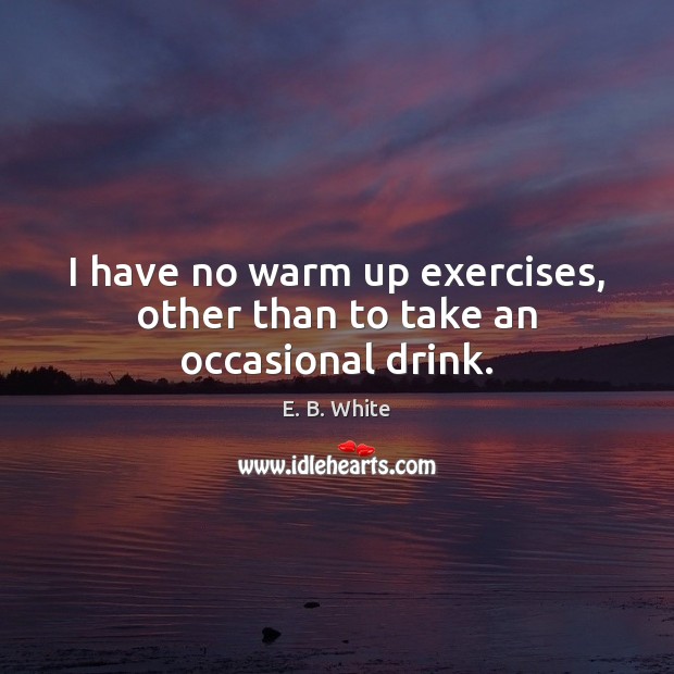 I have no warm up exercises, other than to take an occasional drink. Image