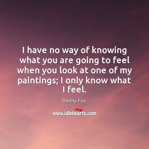 I have no way of knowing what you are going to feel Danny Fox Picture Quote