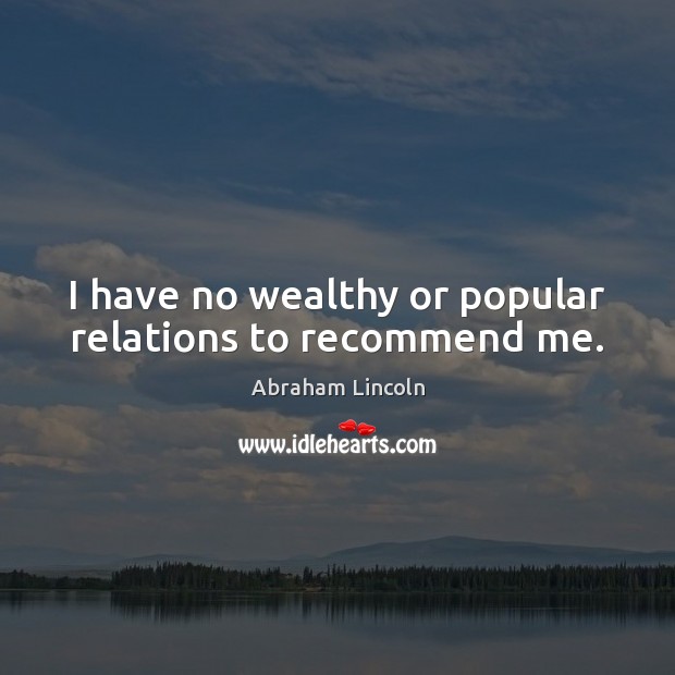 I have no wealthy or popular relations to recommend me. Abraham Lincoln Picture Quote
