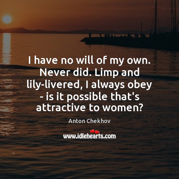 I have no will of my own. Never did. Limp and lily-livered, Anton Chekhov Picture Quote