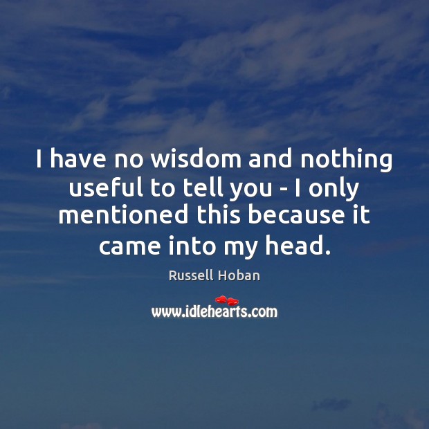 I have no wisdom and nothing useful to tell you – I Russell Hoban Picture Quote