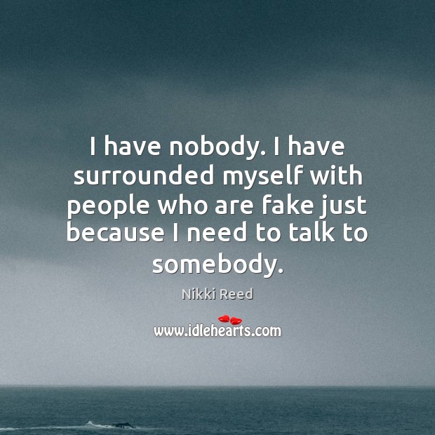 I have nobody. I have surrounded myself with people who are fake Nikki Reed Picture Quote
