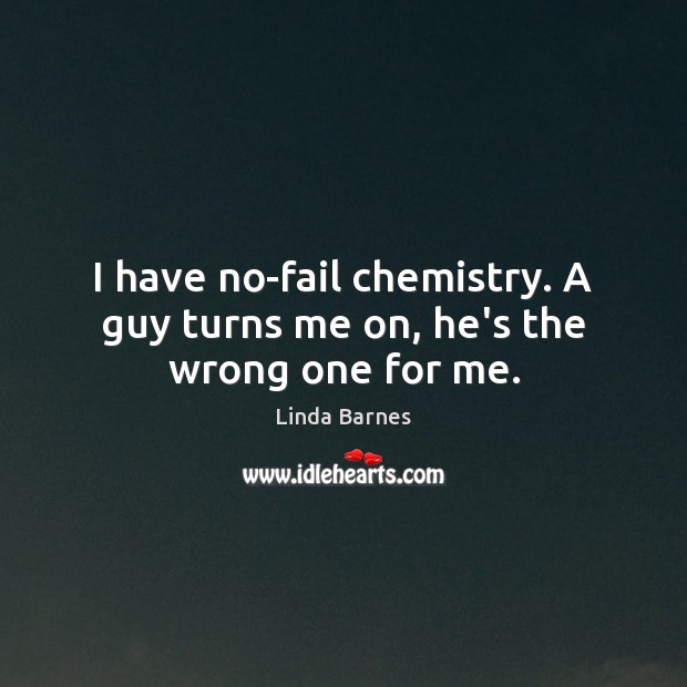 I have no-fail chemistry. A guy turns me on, he’s the wrong one for me. Linda Barnes Picture Quote