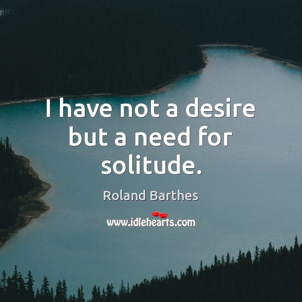I have not a desire but a need for solitude. Roland Barthes Picture Quote