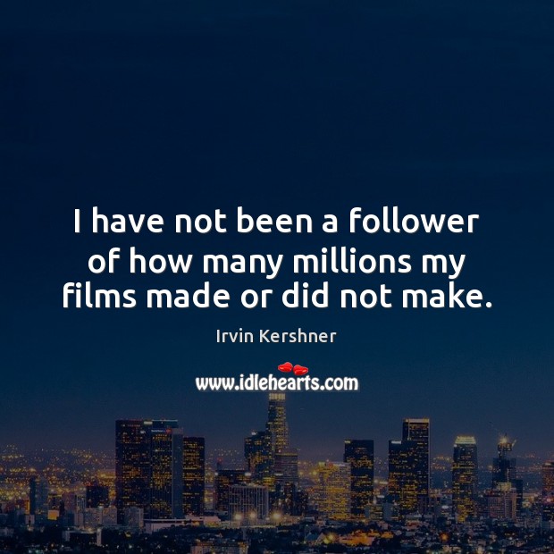 I have not been a follower of how many millions my films made or did not make. Irvin Kershner Picture Quote