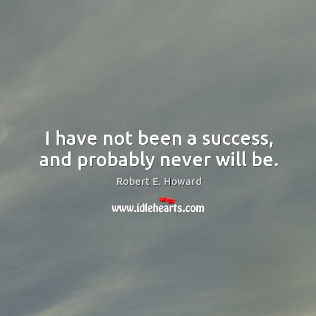 I have not been a success, and probably never will be. Robert E. Howard Picture Quote
