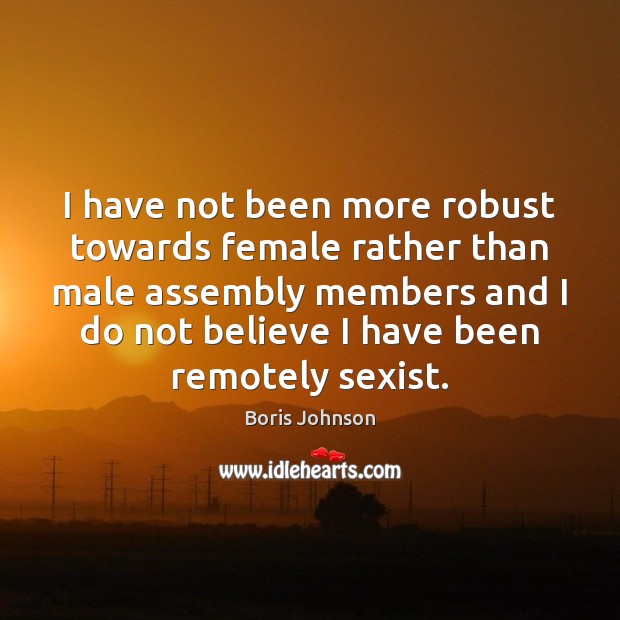 I have not been more robust towards female rather than male assembly Boris Johnson Picture Quote