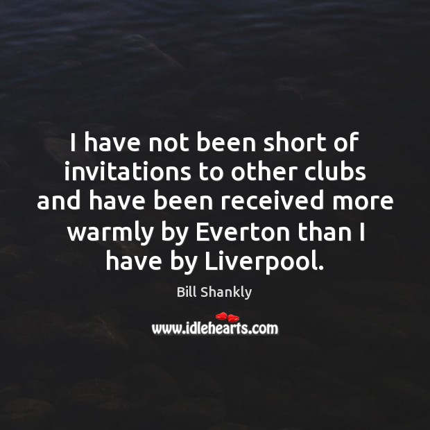I have not been short of invitations to other clubs and have Bill Shankly Picture Quote