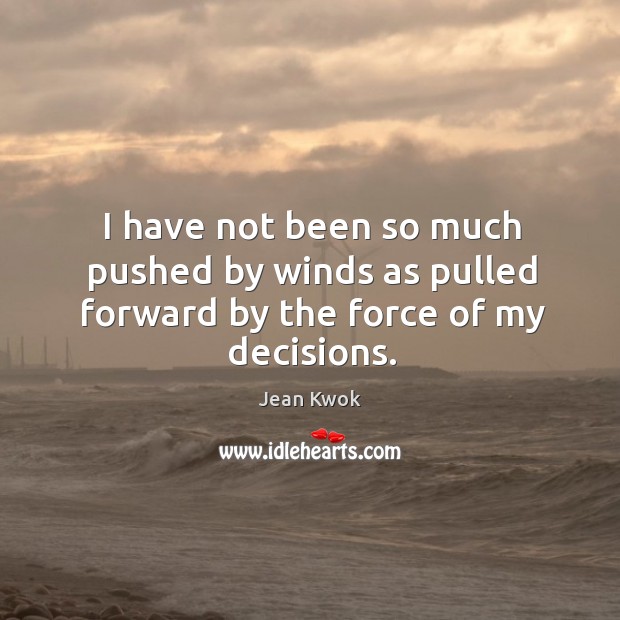 I have not been so much pushed by winds as pulled forward by the force of my decisions. Jean Kwok Picture Quote