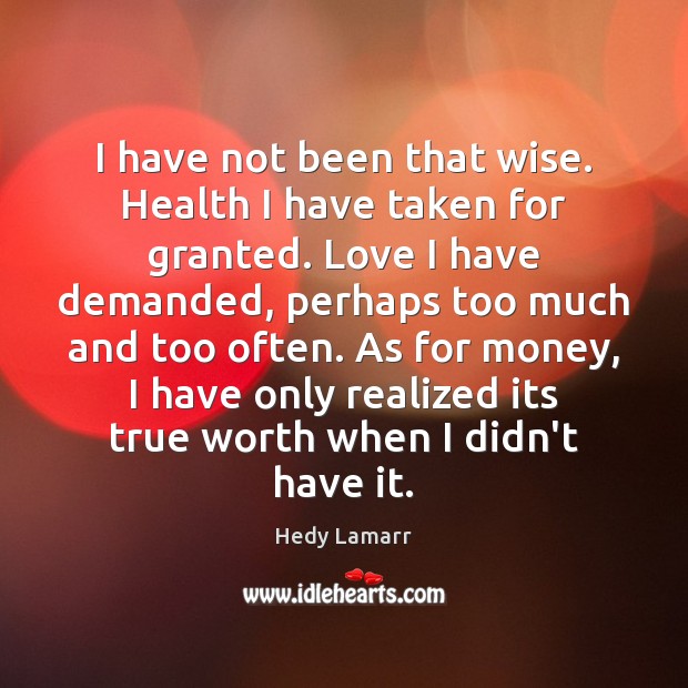 I have not been that wise. Health I have taken for granted. Health Quotes Image