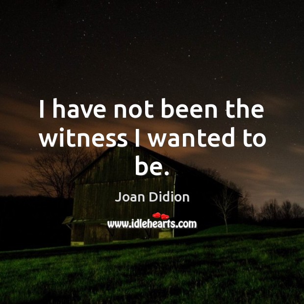 I have not been the witness I wanted to be. Joan Didion Picture Quote