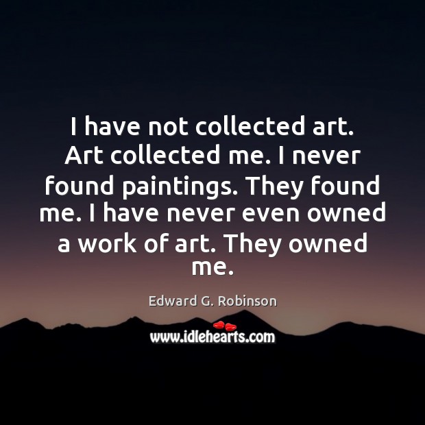 I have not collected art. Art collected me. I never found paintings. Edward G. Robinson Picture Quote