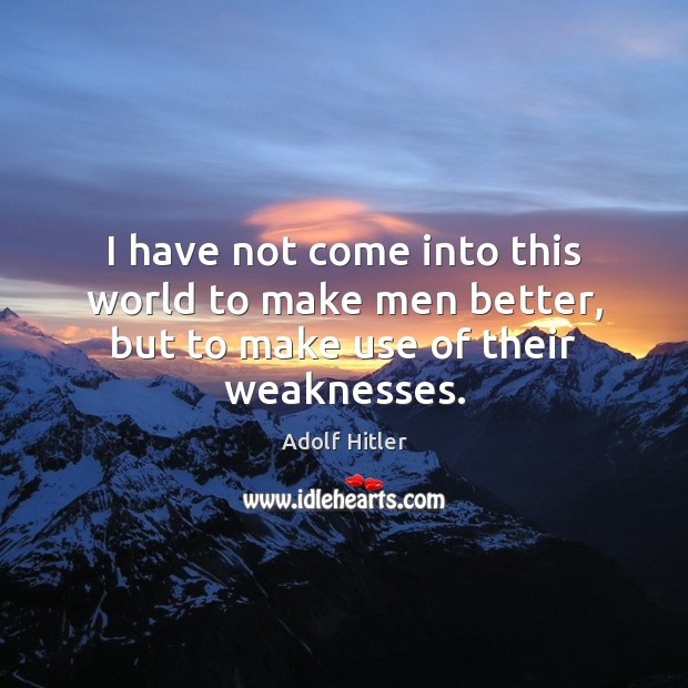 I have not come into this world to make men better, but to make use of their weaknesses. Adolf Hitler Picture Quote