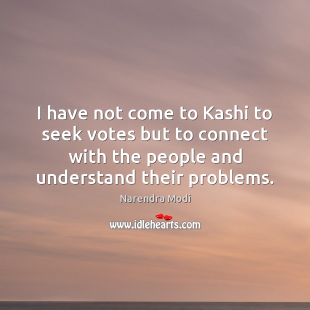 I have not come to Kashi to seek votes but to connect Narendra Modi Picture Quote
