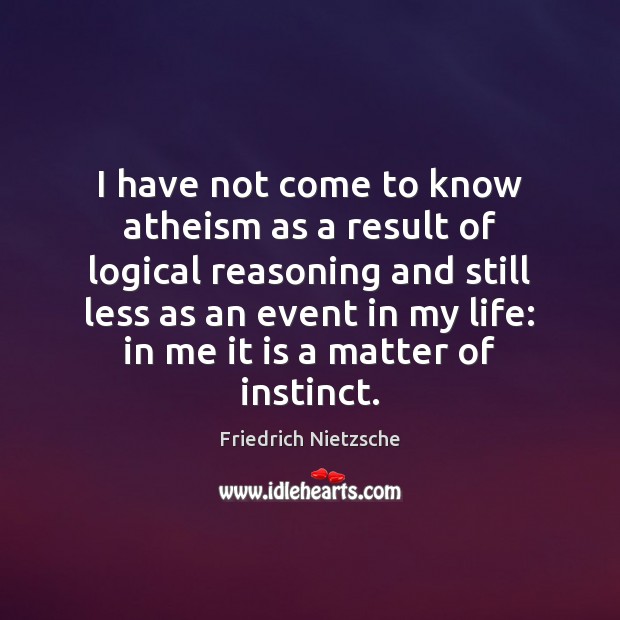 I have not come to know atheism as a result of logical Friedrich Nietzsche Picture Quote