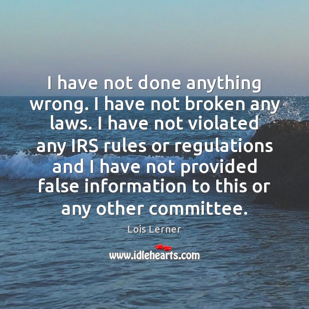 I have not done anything wrong. I have not broken any laws. Lois Lerner Picture Quote