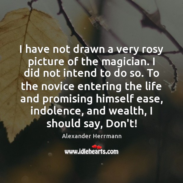 I have not drawn a very rosy picture of the magician. I Alexander Herrmann Picture Quote