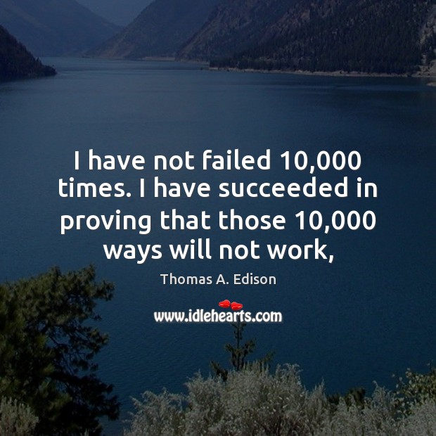 I have not failed 10,000 times. I have succeeded in proving that those 10,000 Thomas A. Edison Picture Quote