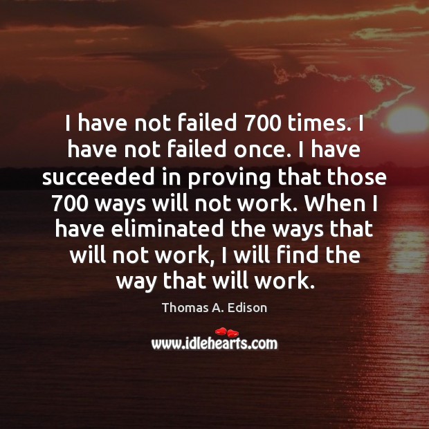 I have not failed 700 times. I have not failed once. I have Thomas A. Edison Picture Quote