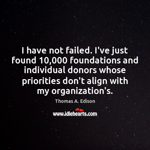 I have not failed. I’ve just found 10,000 foundations and individual donors whose Image