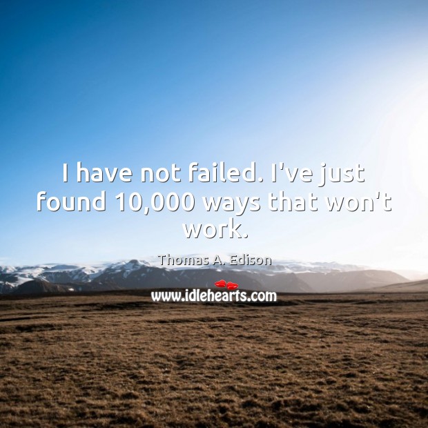 I have not failed. I’ve just found 10,000 ways that won’t work. Thomas A. Edison Picture Quote