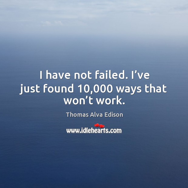 I have not failed. I’ve just found 10,000 ways that won’t work. Thomas Alva Edison Picture Quote