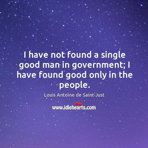 I have not found a single good man in government; I have found good only in the people. Image