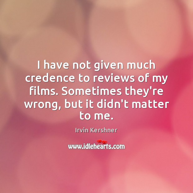 I have not given much credence to reviews of my films. Sometimes Irvin Kershner Picture Quote