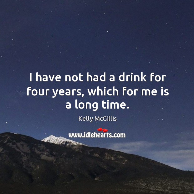 I have not had a drink for four years, which for me is a long time. Image