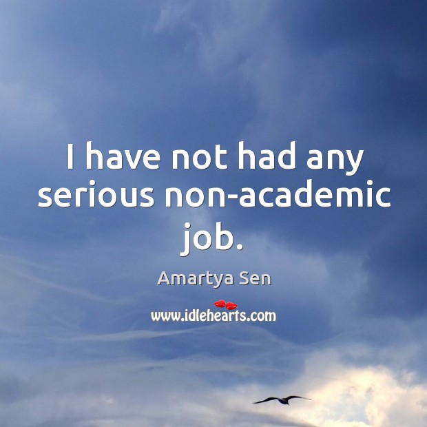 I have not had any serious non-academic job. Amartya Sen Picture Quote