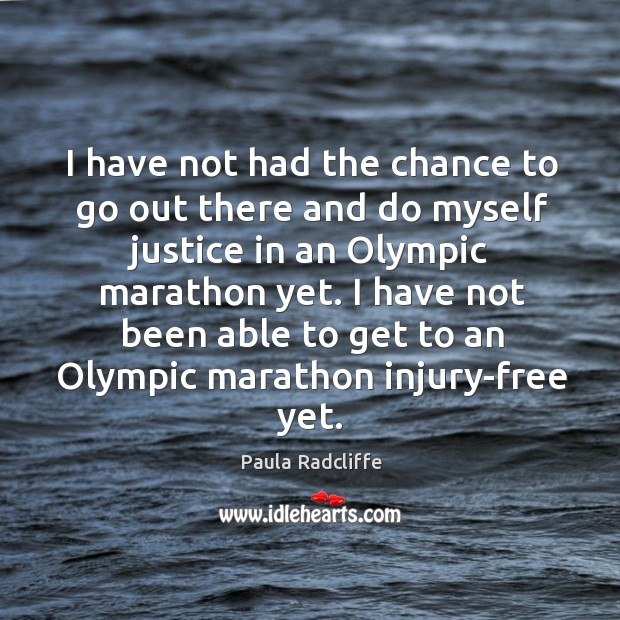 I have not had the chance to go out there and do myself justice in an olympic marathon yet. Paula Radcliffe Picture Quote