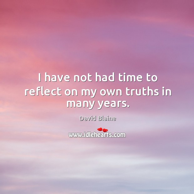 I have not had time to reflect on my own truths in many years. David Blaine Picture Quote