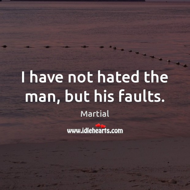 I have not hated the man, but his faults. Martial Picture Quote