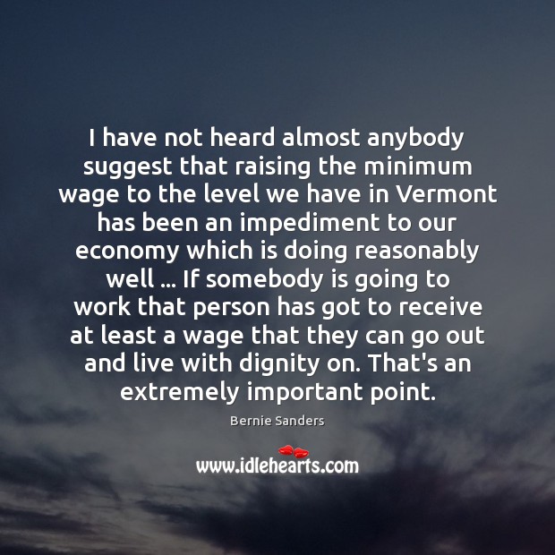 I have not heard almost anybody suggest that raising the minimum wage Bernie Sanders Picture Quote