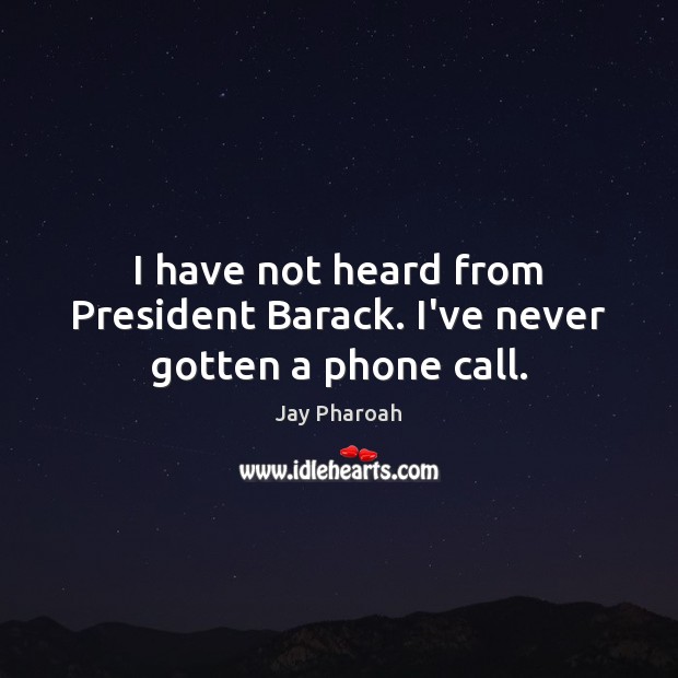 I have not heard from President Barack. I’ve never gotten a phone call. Image