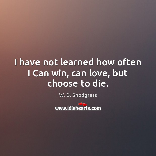 I have not learned how often I Can win, can love, but choose to die. Image