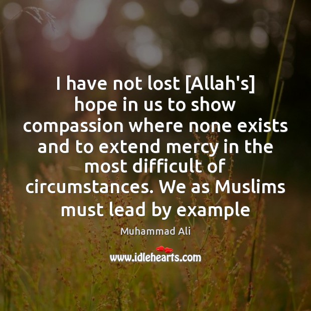 I have not lost [Allah’s] hope in us to show compassion where Muhammad Ali Picture Quote