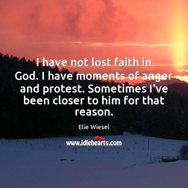 I have not lost faith in God. I have moments of anger Elie Wiesel Picture Quote