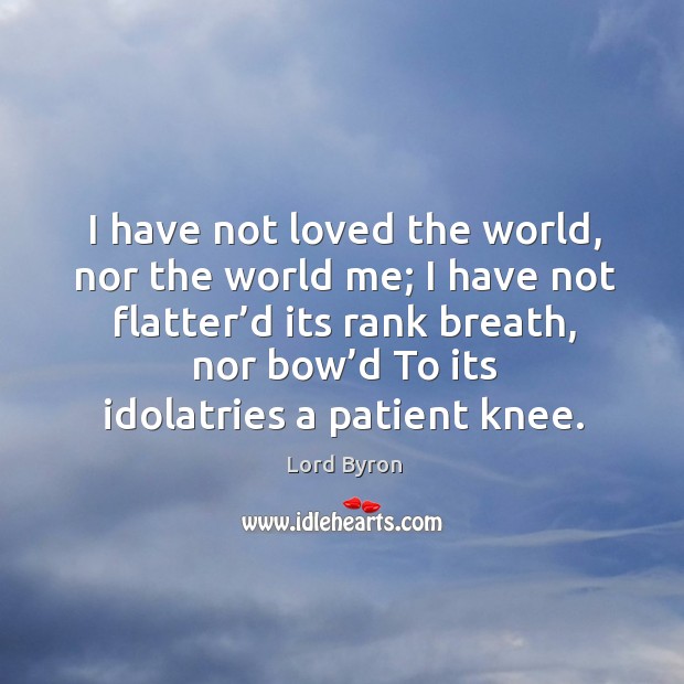 I have not loved the world, nor the world me; I have not flatter’d its rank breath Lord Byron Picture Quote
