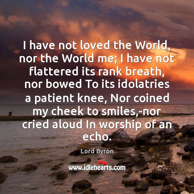 I have not loved the World, nor the World me; I have Lord Byron Picture Quote