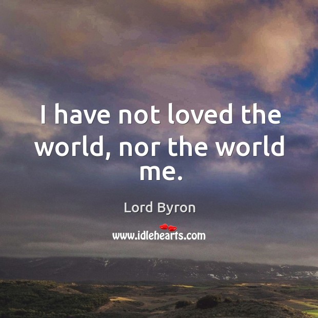 I have not loved the world, nor the world me. Lord Byron Picture Quote
